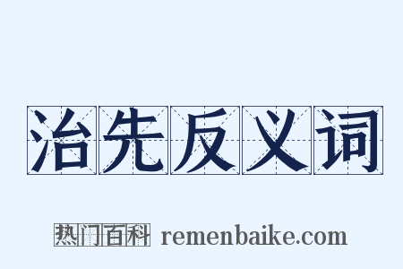治先反义词是什么意思的图片
